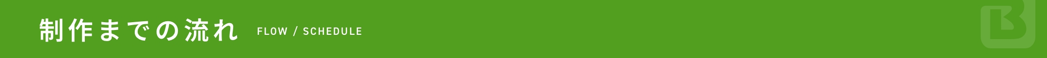 制作までの流れ FLOW / SCHEDULE
